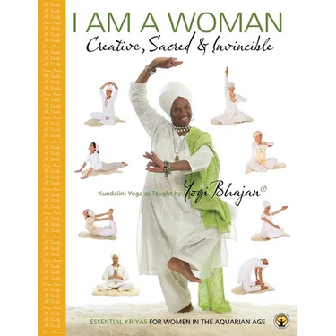 I am a Woman Creative, Sacred & Invincible: Essential Kriyas for Women in the Aquarian Age