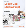 Learn Clip Studio Paint - Fourth Edition: A beginner's guide to creating compelling art in manga, comics, and animation