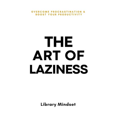 The Art of Laziness: Overcome Procrastination & Improve Your Productivity