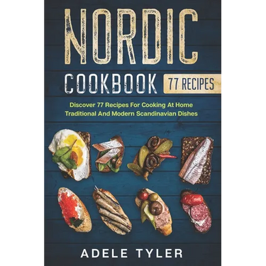 Nordic Cookbook: Discover 77 Recipes For Cooking At Home Traditional And Modern Scandinavian Dishes