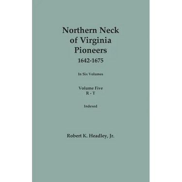 Northern Neck of Virginia Pioneers, 1642-1675. In Six Volumes. Volume Five: R-T