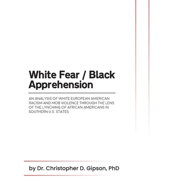 White Fear / Black Apprehension: An Analysis of White European American Racism and Mob Violence Through the Lens Of The Lynching Of African Americans