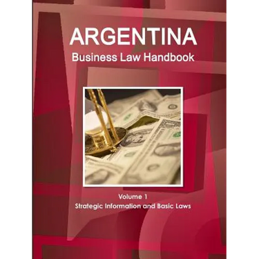 Argentina Business Law Handbook Volume 1 Strategic Information and Basic Laws