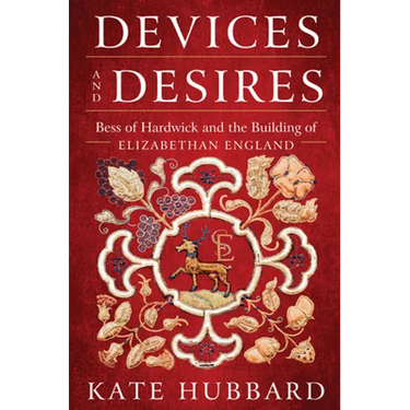 Devices and Desires: Bess of Hardwick and the Building of Elizabethan England