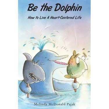 Be the Dolphin: How to Live a Heart-Centered Life