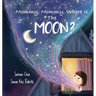 Mommy, Mommy, Where Is The Moon?: Get kids curious about the Moon