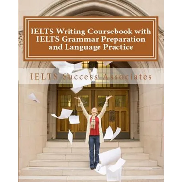 IELTS Writing Coursebook with IELTS Grammar Preparation & Language Practice: IELTS Essay Writing Guide for Task 1 of the Academic Module and Task 2 of