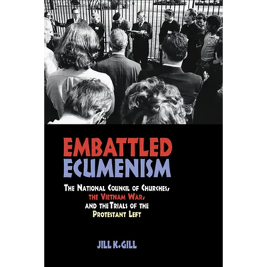 Embattled Ecumenism: The National Council of Churches, the Vietnam War, and the Trials of the Protestant Left