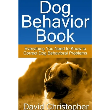 Dog Behavior Book: Everything You Need to Know to Correct Dog Behavioral Problems