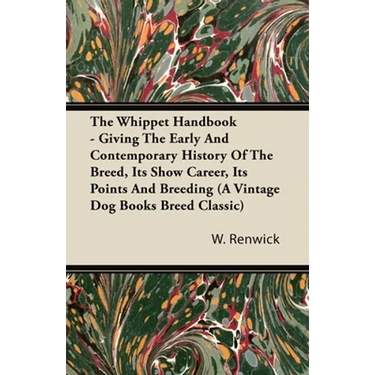 The Whippet Handbook - Giving the Early and Contemporary History of the Breed, Its Show Career, Its Points and Breeding (a Vintage Dog Books Breed Cla