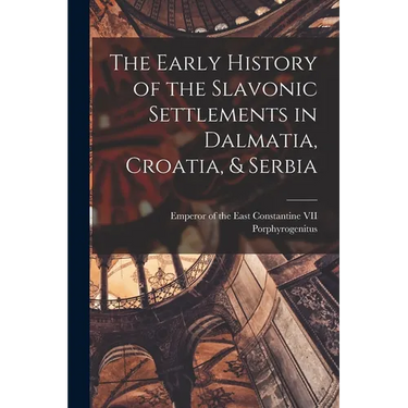 The Early History of the Slavonic Settlements in Dalmatia, Croatia, & Serbia
