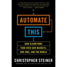 Automate This: How Algorithms Took Over Our Markets, Our Jobs, and the World