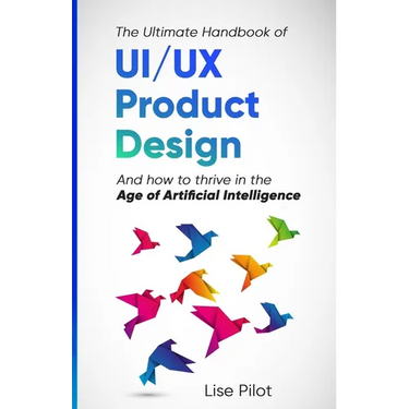 The Ultimate Handbook of UI/UX Product Design: How to Thrive in the Age of Artificial Intelligence