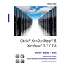 Citrix XenDesktop & XenApp 7.7/7.8: Plan-Build-Run Reference Guide