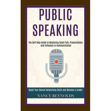 Public Speaking: The Self Help Guide to Mastering Small Talk, Presentations and Influence in Communication (Boost Your Overall Networking Skills and B