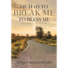 He Had to Break Me to Bless Me: My Journey of Restoration