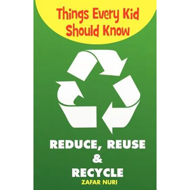 Things Every Kid Should Know-Reduce, Reuse & Recycle
