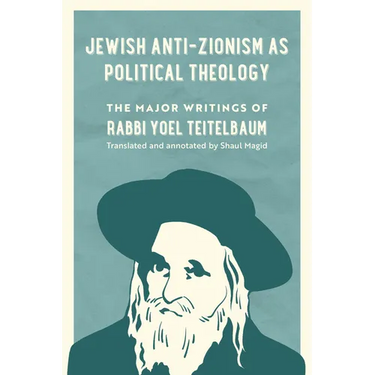 Jewish Anti-Zionism as Political Theology: The Major Writings of Rabbi Yoel Teitelbaum Volume 5