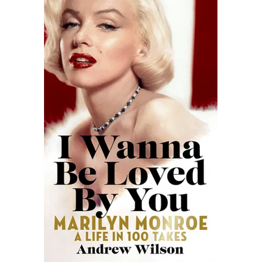 I Wanna Be Loved by You: Marilyn Monroe: A Life in 100 Takes