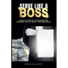 Serve Like A Boss: Crush It In the Post-Covid Economy By Mastering the Lost Art of Customer Service