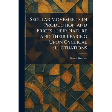 Secular Movements in Production and Prices Their Nature and Their Bearing Upon Cyclical Fluctuations