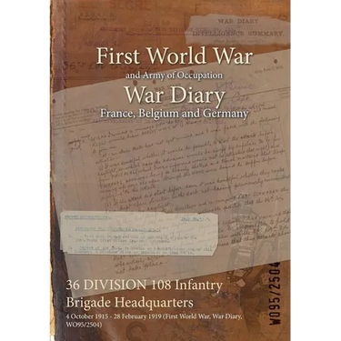 36 DIVISION 108 Infantry Brigade Headquarters: 4 October 1915 - 28 February 1919 (First World War, War Diary, WO95/2504)