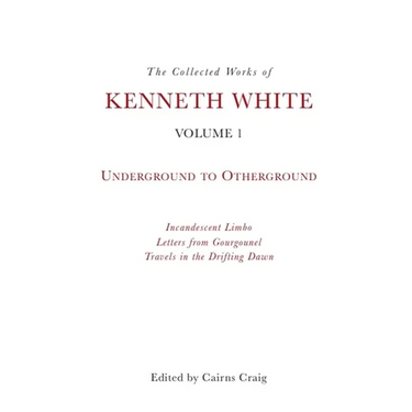 The Collected Works of Kenneth White, Volume 1: Underground to Otherground
