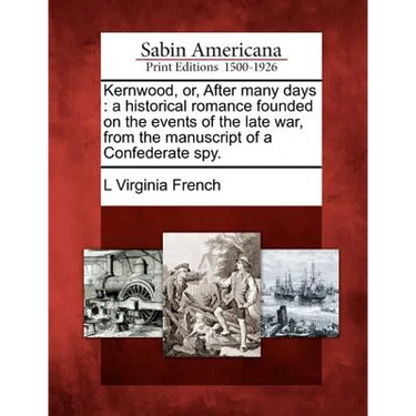 Kernwood, Or, After Many Days: A Historical Romance Founded on the Events of the Late War, from the Manuscript of a Confederate Spy.