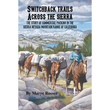 Switchback Trails Across the Sierra: The Story of Commercial Packing in the Sierra Nevada Mountains of California