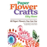 Paper Flower Crafts (2nd Edition): 68 Paper Flowers You Can Use For Decorations, Card Accents, Scrapbooking, & Much More!