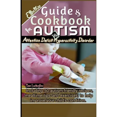 Effective Guide and Cookbook for Autism / ADHD: Including best 50 autism-friendly recipes, mealtime tips and exercises; to help improve your child's c