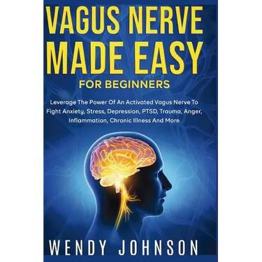 Vagus NerveMade Easy For Beginners: Leverage The Power Of An Activated Vagus Nerve To Fight Anxiety, Stress, Depression, PTSD, Trauma, Anger, Inflamma