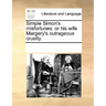 Simple Simon's Misfortunes: Or His Wife Margery's Outrageous Cruelty.