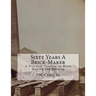 Sixty Years A Brick-Maker: A Practical Treatise on Brick Making and Burning