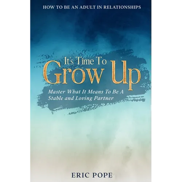 How To Be An Adult In Relationships: It's Time To Grow Up - Master What It Means To Be A Stable and Loving Partner