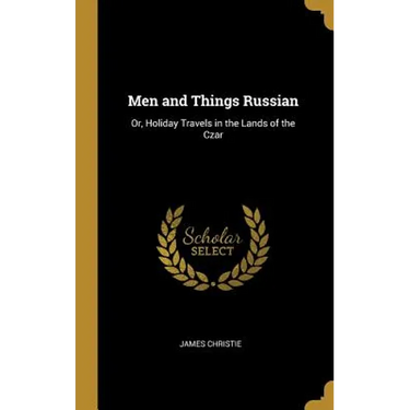 Men and Things Russian: Or, Holiday Travels in the Lands of the Czar