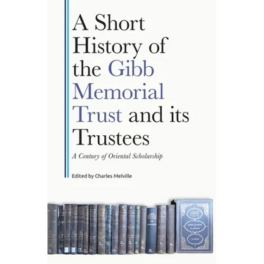 A Short History of the Gibb Memorial Trust and Its Trustees: A Century of Oriental Scholarship