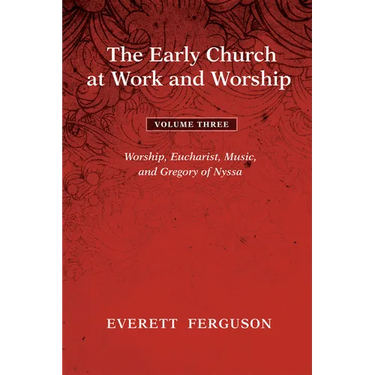 The Early Church at Work and Worship - Volume 3: Worship, Eucharist, Music, and Gregory of Nyssa