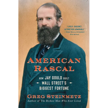 American Rascal: How Jay Gould Built Wall Street's Biggest Fortune