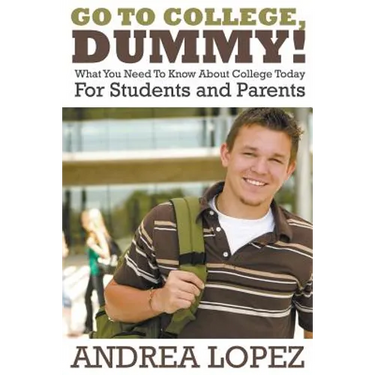 Go to College Dummy!: What You Need to Know about College Today for Students and Parents
