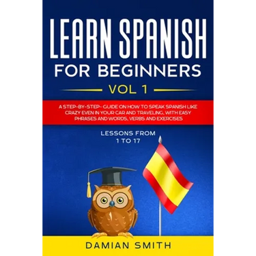 Learn Spanish for Beginners: : Vol 1-A step-by-step-guide on how to speak Spanish like crazy even in your car and traveling, with easy phrases and