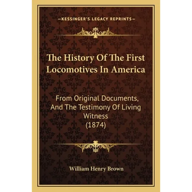 The History Of The First Locomotives In America: From Original Documents, And The Testimony Of Living Witness (1874)
