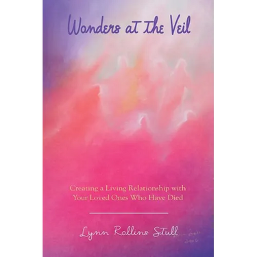 Wonders at the Veil: Creating a Living Relationship with Your Loved Ones Who Have Died