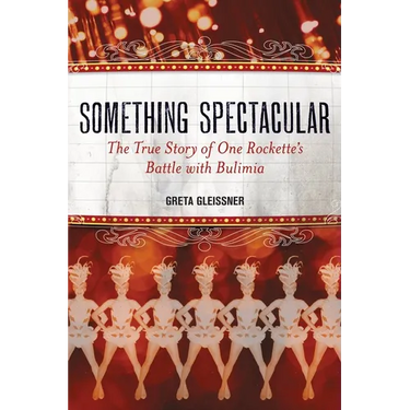 Something Spectacular: The True Story of One Rockette's Battle with Bulimia