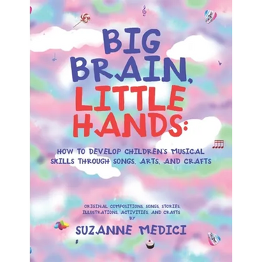 Big Brain, Little Hands: How to Develop Children's Musical Skills Through Songs, Arts, and Crafts