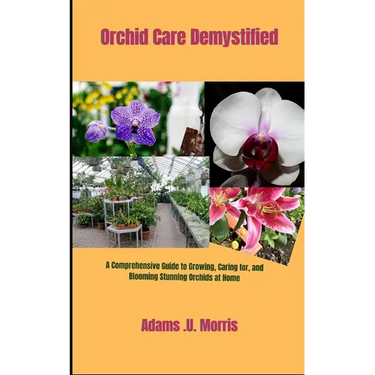 Orchid Care Demystified: A Comprehensive Guide to Growing, Caring for, and Blooming Stunning Orchids at Home