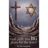 God (still) Has BIG Plans for the Jews: Exploring the mysteries, implications, and ultimate purpose of the most misunderstood and persecuted people on
