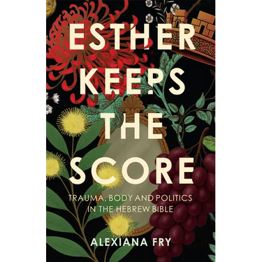 Esther Keeps the Score: Trauma, Body and Politics in the Hebrew Bible