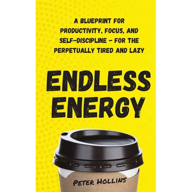 Endless Energy: A Blueprint for Productivity, Focus, and Self-Discipline - for the Perpetually Tired and Lazy