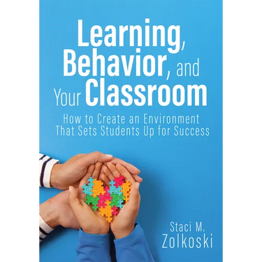 Learning, Behavior, and Your Classroom: How to Create an Environment That Sets Students Up for Success (Classroom Management Strategies for Student En